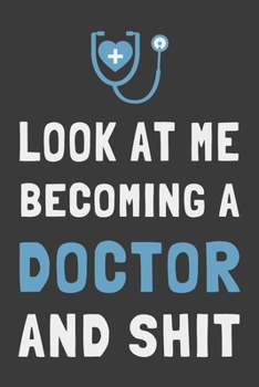Look At Me Becoming a Doctor and Shit: Funny Medical Student Journal Lined Notebook Gift