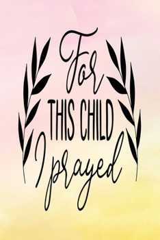 Daily Gratitude Journal: For This Child I Prayed | Daily and Weekly Reflection | Positive Mindset Notebook | Cultivate Happiness Diary | Women's Faith (Encouraging Quotes and Verses)