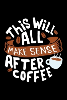 This Will All Make Sense After Coffee: Best notebook journal for multiple purpose like writing notes, plans and ideas. Best journal for women, men, girls and boys for daily usage