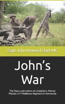 Paperback John's War: The Diary and Letters of a Subaltern, Mortar Platoon 1/7 Middlesex Regiment in Normandy Book