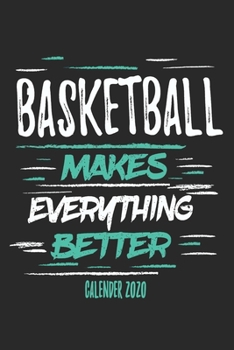 Basketball Makes Everything Better Calender 2020: Funny Cool Basketball Calender 2020 | Monthly & Weekly Planner - 6x9 - 128 Pages -  Cute Gift For All Basketball Players,Teams, Fans,Champion