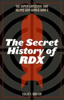 Hardcover The Secret History of Rdx: The Super-Explosive That Helped Win World War II Book