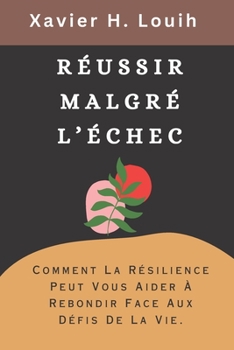 Paperback Réussir Malgré l'Échec: Comment La Résilience Peut Vous Aider À Rebondir Face Aux Défis De La Vie. [French] Book