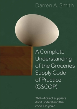 Paperback A Complete Understanding of the Groceries Supply Code of Practice (GSCOP): 76% of Direct Suppliers Don't Understand the Code. Do you? Book