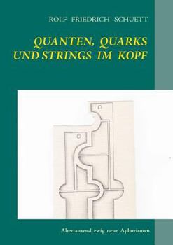 Quanten, Quarks und Strings im Kopf: Abertausend ewig neue Aphorismen