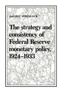 The Strategy and Consistency of Federal Reserve Monetary Policy, 1924-1933 (Studies in Macroeconomic History) - Book  of the Studies in Macroeconomic History