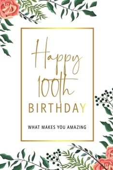 Happy 100th Birthday -What Makes You Amazing: One Hundredth Birthday Gift, Sentimental Journal Keepsake With Inspirational Quotes for Women. Write 20 ... Girl. Personalized Book Better Than A Card!