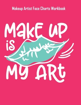 Make Up Is My Art - Makeup Artist Face Charts Workbook: Blank Makeup Face Charts for Professional Makeup Artists | Makeup Artist Gifts For Women