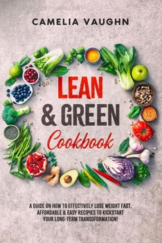 Paperback LEAN & GREEN Cookbook: A Guide on How to Effectively Lose Weight Fast, Affordable & Easy Recipes to Kickstart Your Long-Term Transformation! Book