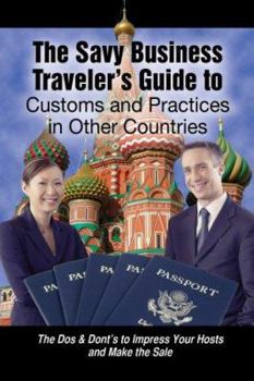 Paperback The Savvy Business Traveler's Guide to Customs and Practices in Other Countries: The Dos & Don'ts to Impress Your Hosts and Make the Sale Book