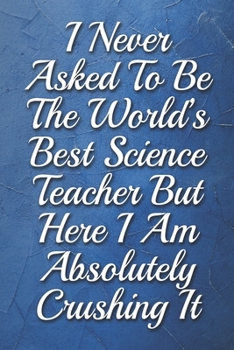 Paperback I Never Asked To Be The World's Best Science Teacher But Here I Am Absolutely Crushing It Humorous Minimalist Notebook: Undated Daily Planner for Pers Book