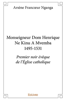 Monseigneur Dom Henrique Ne Kinu A Mvemba 1495-1531 (French Edition)