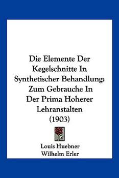 Die Elemente Der Kegelschnitte In Synthetischer Behandlung: Zum Gebrauche In Der Prima Hoherer Lehranstalten (1903)