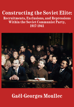 Hardcover Constructing the Soviet Elite: Recruitments, Exclusions, and Repressions Within the Soviet Communist Party, 1917-1941 Book
