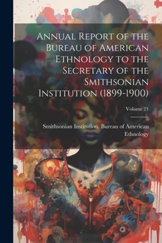 Paperback Annual Report of the Bureau of American Ethnology to the Secretary of the Smithsonian Institution (1899-1900); Volume 21 Book