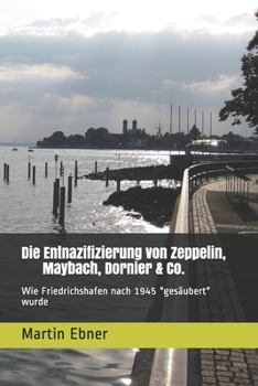 Paperback Die Entnazifizierung von Zeppelin, Maybach, Dornier & Co.: Wie Friedrichshafen nach 1945 "gesäubert" wurde [German] Book