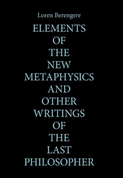 ELEMENTS OF THE NEW METAPHYSICS AND OTHER WRITINGS OF THE LAST PHILOSOPHER
