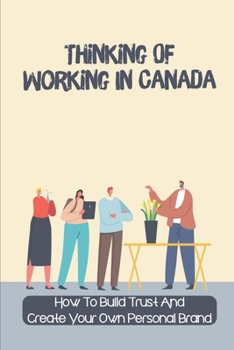 Paperback Thinking Of Working In Canada: How To Build Trust And Create Your Own Personal Brand: Settling In Canada Book