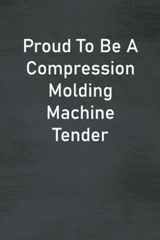 Paperback Proud To Be A Compression Molding Machine Tender: Lined Notebook For Men, Women And Co Workers Book