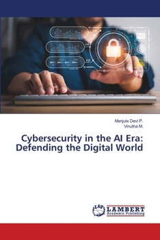 Cybersecurity in the AI Era: Defending the Digital World