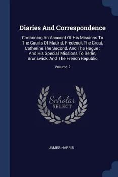 Paperback Diaries And Correspondence: Containing An Account Of His Missions To The Courts Of Madrid, Frederick The Great, Catherine The Second, And The Hagu Book