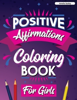 Positive Affirmations Coloring Book for Girls: Inspirational Coloring Book for Girls, Achieve Positive Affirmations Through Mindfulness and Gratitude