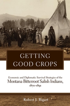 Hardcover Getting Good Crops: Economic and Diplomatic Survival Strategies of the Montana Bitterroot Salish Indians, 1870-1891 Book