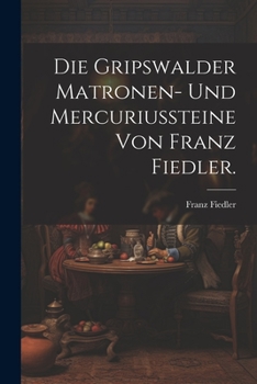 Paperback Die Gripswalder Matronen- und Mercuriussteine von Franz Fiedler. [German] Book