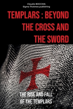 Templars : Beyond the Cross and the Sword: The Rise and Fall of the Templars