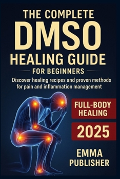 Paperback The Complete DMSO Healing Guide for Beginners: Discover Healing Recipes and Proven Methods for Pain and Inflammation Relief Book