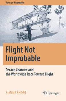 Paperback Flight Not Improbable: Octave Chanute and the Worldwide Race Toward Flight Book