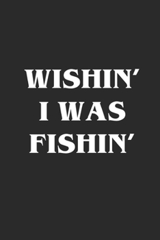 Paperback Wishin' I Was Fishin': Fishing Logbook Journal For fisherman/sailor/angler to write anything about fishing experience and fishing schedule wi Book