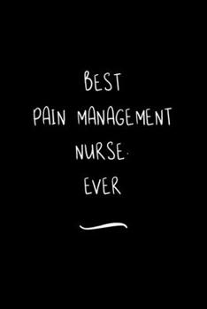 Best Pain Management Nurse. Ever: Funny Office Notebook/Journal For Women/Men/Coworkers/Boss/Business Woman/Funny office work desk humor/ Stress Relief Anger Management Journal(6x9 inch)