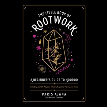The Little Book of Rootwork: A Beginner's Guide to Hoodoo--Including Candle Magic, Rituals, Crystals, Herbs, and More