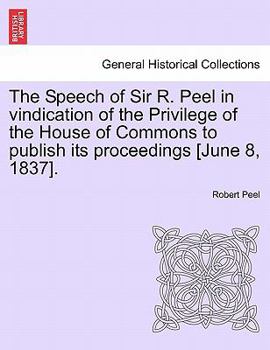 Paperback The Speech of Sir R. Peel in Vindication of the Privilege of the House of Commons to Publish Its Proceedings [june 8, 1837]. Book
