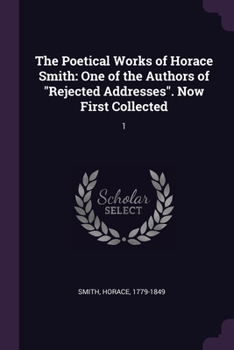 The Poetical Works of Horace Smith: One of the Authors of "Rejected Addresses". Now First Collected: 1