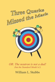 Paperback Three Quarks Missed the Mark: Or: The neutron is not a dud! (but the Standard Model is!) Book