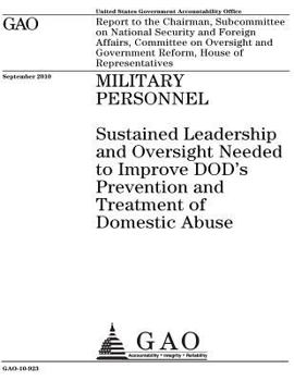 Military personnel :sustained leadership and oversight needed to improve DODs prevention and treatment of domestic abuse : report to the Chairman, ... on Oversight and Government Reform, House