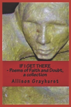 Paperback If I Get There - Poems of Faith and Doubt, a collection: The Poetry of Allison Grayhurst Book