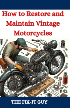 How to Restore and Maintain Vintage Motorcycles: A Comprehensive DIY Guide to Classic Bike Repair, Customization, and Troubleshooting for Enthusiasts and Collectors (The Fixers Handbook)