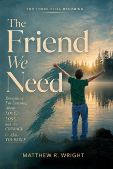The Friend We Need: Everything I’m Learning About Love, Loss, and the Courage to See Yourself