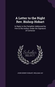 Hardcover A Letter to the Right Rev. Bishop Hobart: In Reply to the Pamphlet Addressed by Him to the Author, Under the Signature of Corrector Book