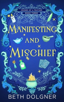 Manifesting and Mischief (A Crones of a Feather Paranormal Cozy Mystery) - Book #3 of the Crones of a Feather