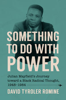 Something to Do with Power: Julian Mayfield’s Journey toward a Black Radical Thought, 1948-1984 (The John Hope Franklin Series in African American History and Culture)