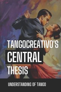 Paperback TangoCreativo's Central Thesis: Understanding Of Tango: Instruction To Feel Tango Book