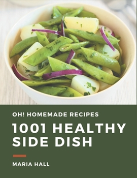 Oh! 1001 Homemade Healthy Side Dish Recipes: Enjoy Everyday With Homemade Healthy Side Dish Cookbook!