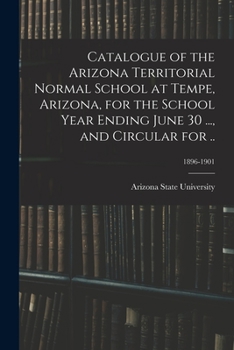 Paperback Catalogue of the Arizona Territorial Normal School at Tempe, Arizona, for the School Year Ending June 30 ..., and Circular for ..; 1896-1901 Book