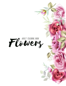 Flowers Coloring Book: An Adult Coloring Book with Flower Collection, Stress Relieving Flower Designs for Relaxation