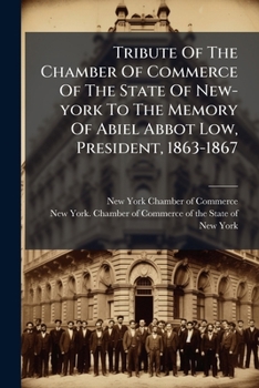 Tribute of the Chamber of Commerce of the State of New-York to the Memory of Abiel Abbot Low, President, 1863-1867