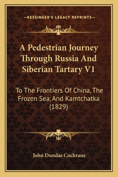 A Pedestrian Journey Through Russia And Siberian Tartary V1: To The Frontiers Of China, The Frozen Sea, And Kamtchatka